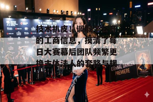 技术扒皮！调取了公开的工商信息，摸清了每日大赛幕后团队频繁更换主体法人的套路与规律！